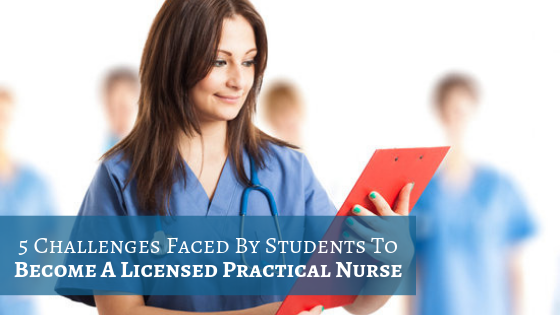 5 Challenges Faced By Students To Become A Licensed Practical Nurse