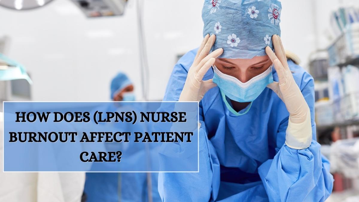 How Does (LPNs) Nurse Burnout Affect Patient Care?