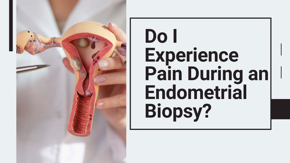 Do I Experience Pain During an Endometrial Biopsy?