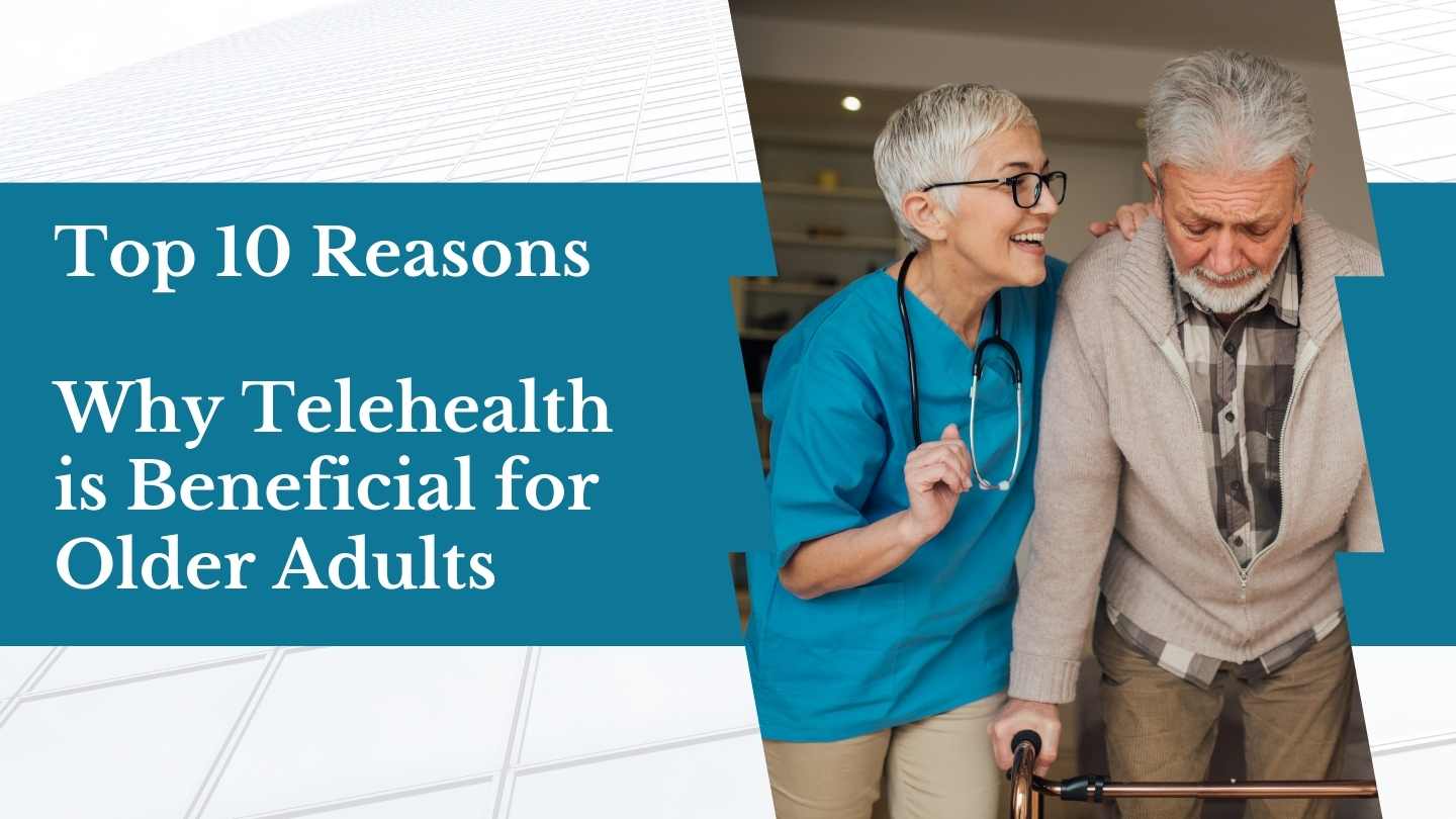 Top 10 Reasons Why Telehealth is Beneficial for Older Adults