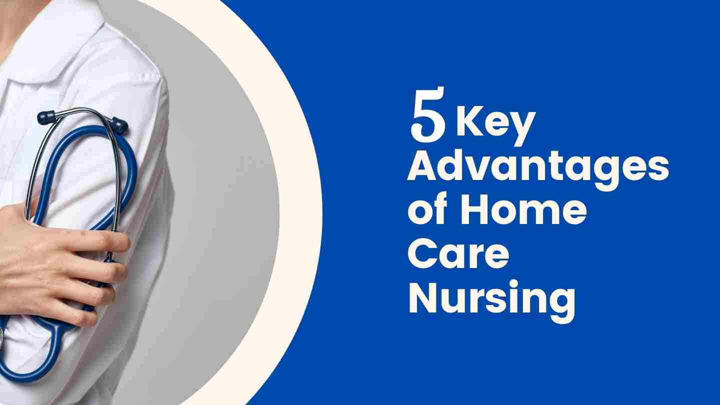 Discover the 5 Key Advantages of Home Care Nursing