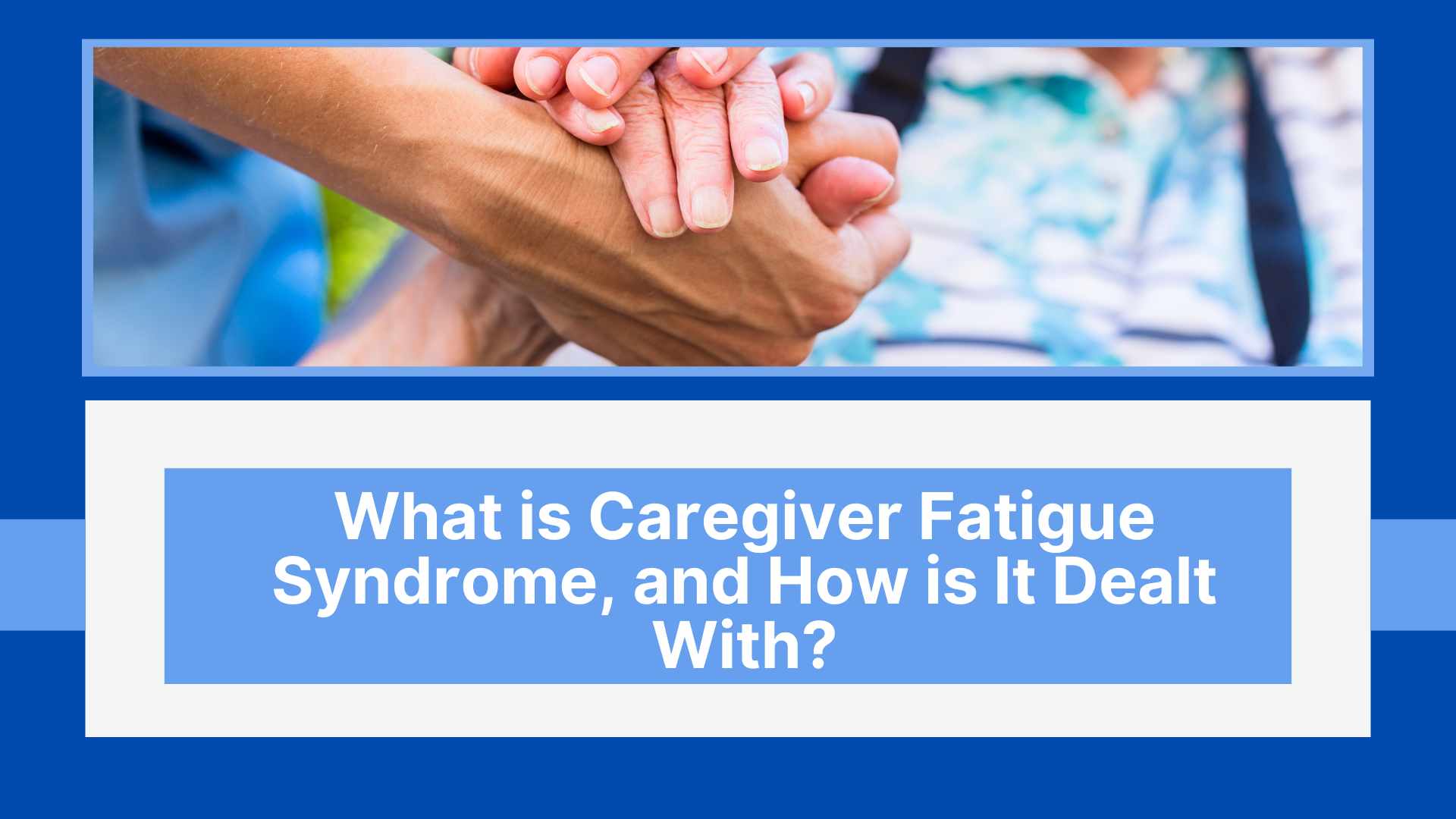 What is Caregiver Fatigue Syndrome, and How is It Dealt With?